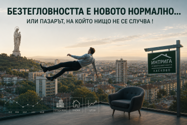 ИМОТНИЯТ ПУЛС НА ХАСКОВО: БЕЗТЕГЛОВНОСТТА Е НОВОТО НОРМАЛНО... ИЛИ ПАЗАРЪТ, НА КОЙТО НИЩО НЕ СЕ СЛУЧВА !